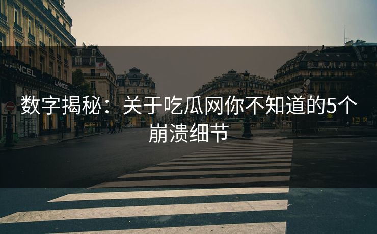 数字揭秘:关于吃瓜网你不知道的5个崩溃细节