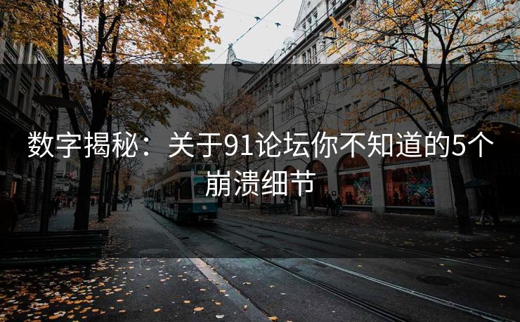 数字揭秘:关于91论坛你不知道的5个崩溃细节