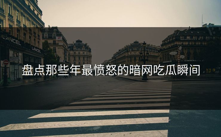 盘点那些年最愤怒的暗网吃瓜瞬间