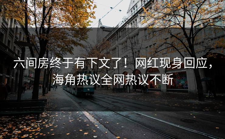六间房终于有下文了！网红现身回应，海角热议全网热议不断