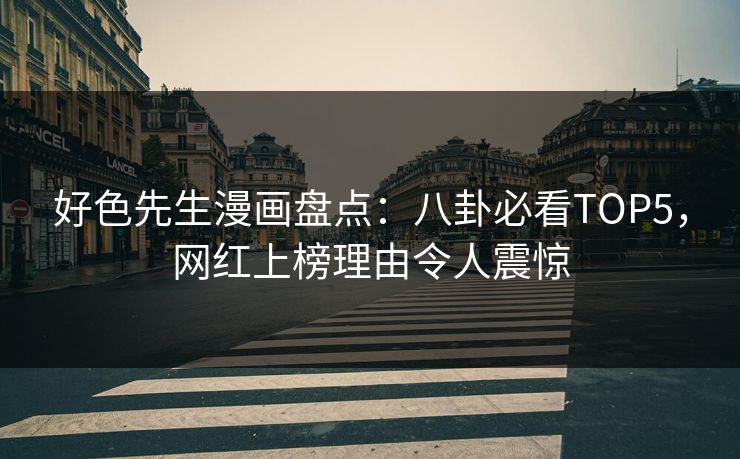 好色先生漫画盘点：八卦必看TOP5，网红上榜理由令人震惊
