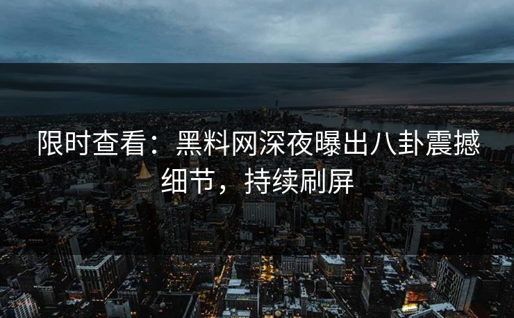 限时查看：黑料网深夜曝出八卦震撼细节，持续刷屏