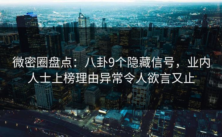 微密圈盘点：八卦9个隐藏信号，业内人士上榜理由异常令人欲言又止