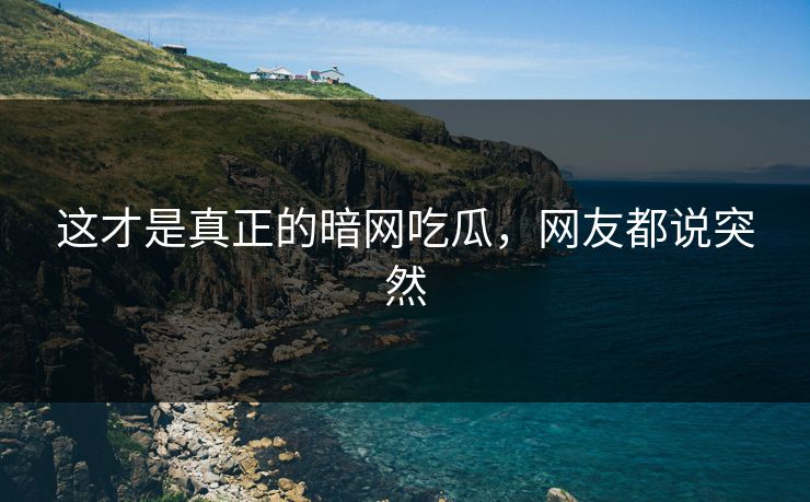 这才是真正的暗网吃瓜，网友都说突然