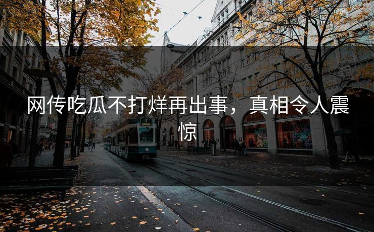 网传吃瓜不打烊再出事，真相令人震惊
