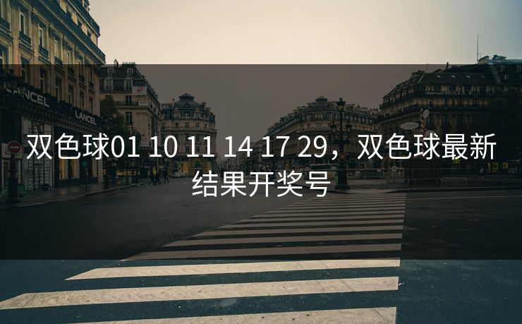 双色球01 10 11 14 17 29，双色球最新结果开奖号